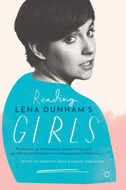 Reading Lena Dunham’s Girls: Feminism, postfeminism, authenticity and gendered performance in contemporary television