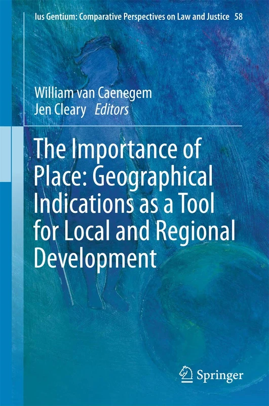 The Importance of Place: Geographical Indications as a Tool for Local and Regional Development: 58 (Ius Gentium: Comparative Perspectives on Law and Justice, 58)