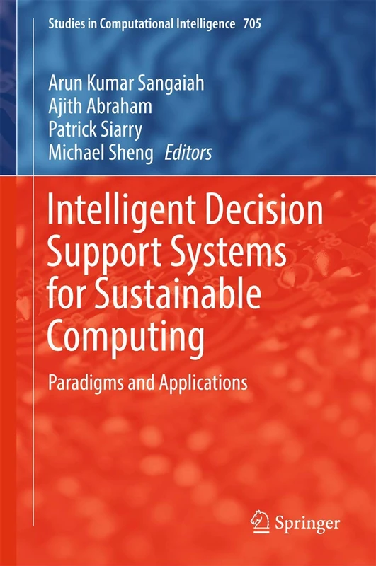 Intelligent Decision Support Systems for Sustainable Computing: Paradigms and Applications: 705 (Studies in Computational Intelligence, 705)