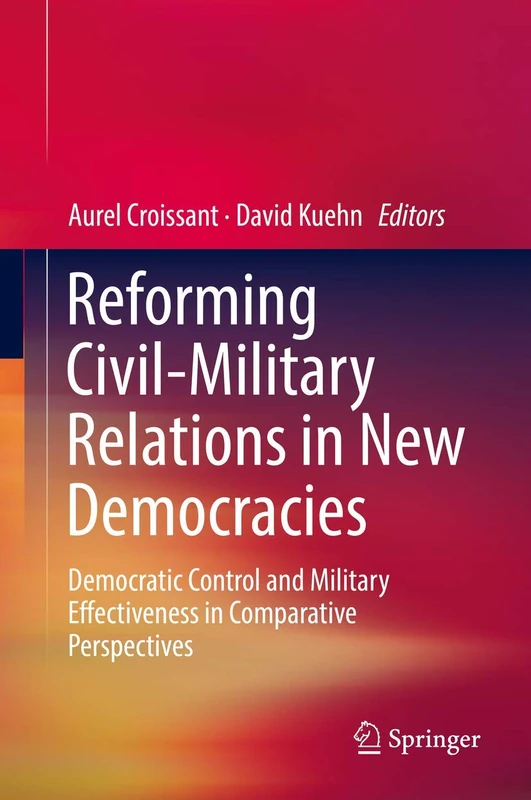 Reforming Civil-Military Relations in New Democracies: Democratic Control and Military Effectiveness in Comparative Perspectives