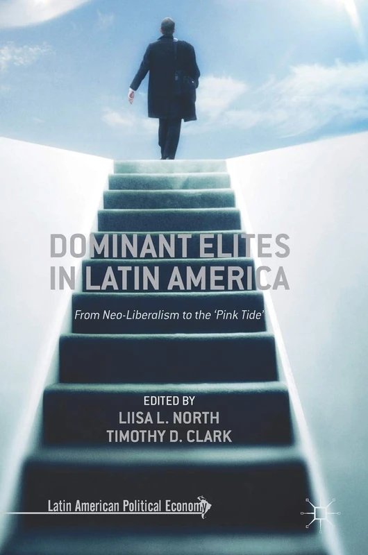 Dominant Elites in Latin America: From Neo-Liberalism to the ‘Pink Tide’ (Latin American Political Economy)