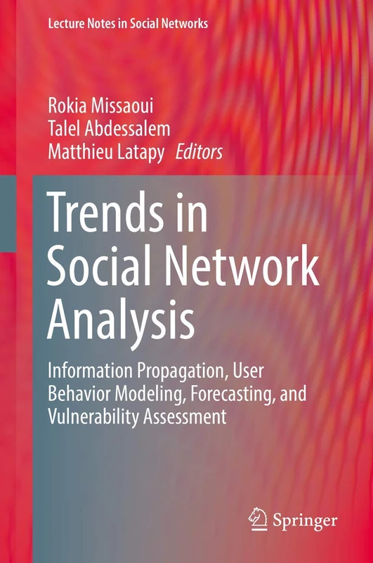 Trends in Social Network Analysis: Information Propagation, User Behavior Modeling, Forecasting, and Vulnerability Assessment (Lecture Notes in Social Networks)