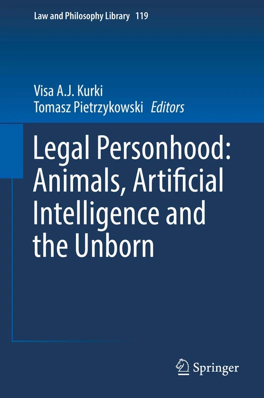 Legal Personhood: Animals, Artificial Intelligence and the Unborn: 119 (Law and Philosophy Library, 119)