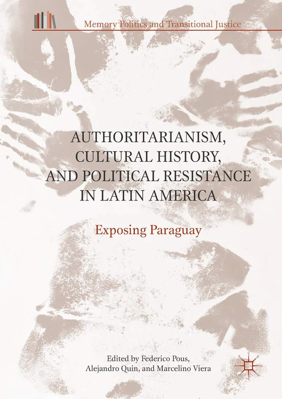 Authoritarianism, Cultural History, and Political Resistance in Latin America: Exposing Paraguay (Memory Politics and Transitional Justice)