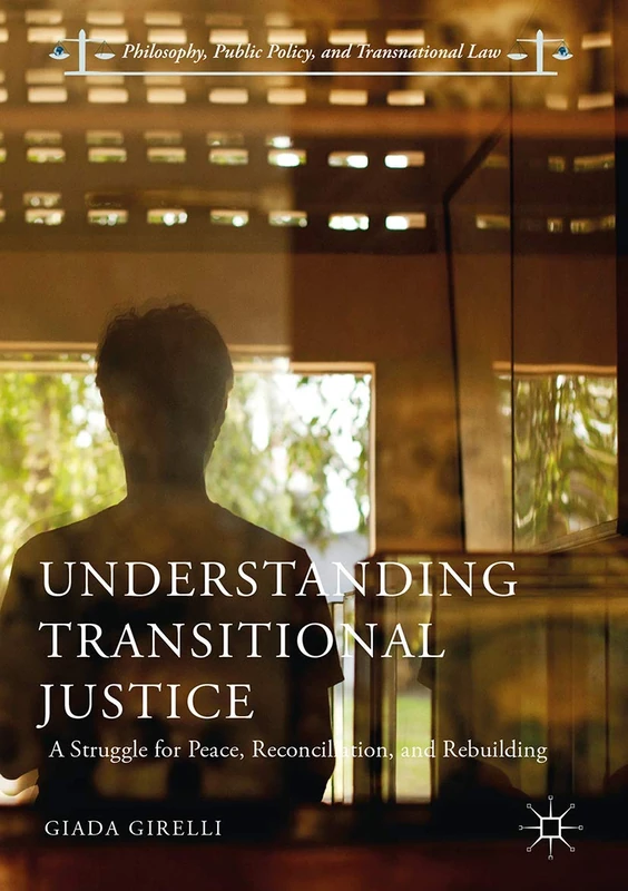 Understanding Transitional Justice: A Struggle for Peace, Reconciliation, and Rebuilding (Philosophy, Public Policy, and Transnational Law)