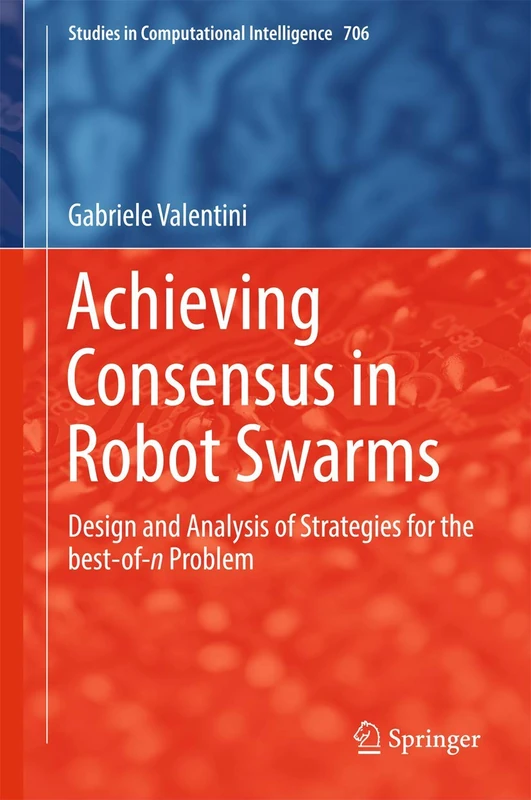 Achieving Consensus in Robot Swarms: Design and Analysis of Strategies for the best-of-n Problem: 706 (Studies in Computational Intelligence, 706)
