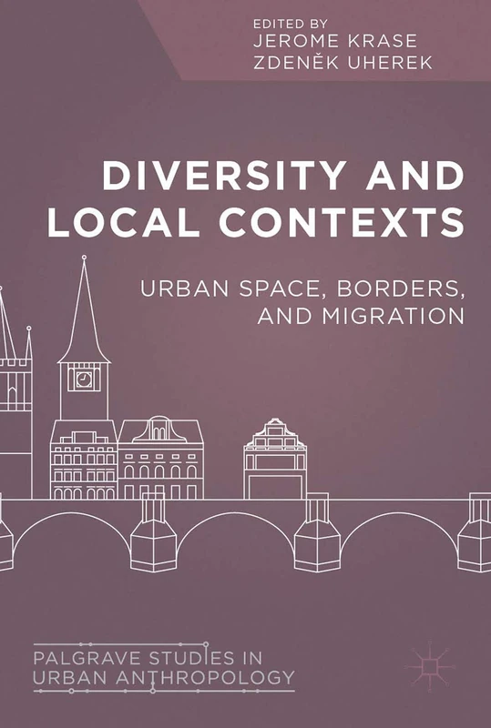 Diversity and Local Contexts: Urban Space, Borders, and Migration (Palgrave Studies in Urban Anthropology)