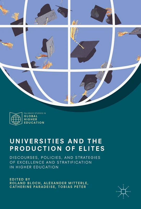 Universities and the Production of Elites: Discourses, Policies, and Strategies of Excellence and Stratification in Higher Education (Palgrave Studies in Global Higher Education)