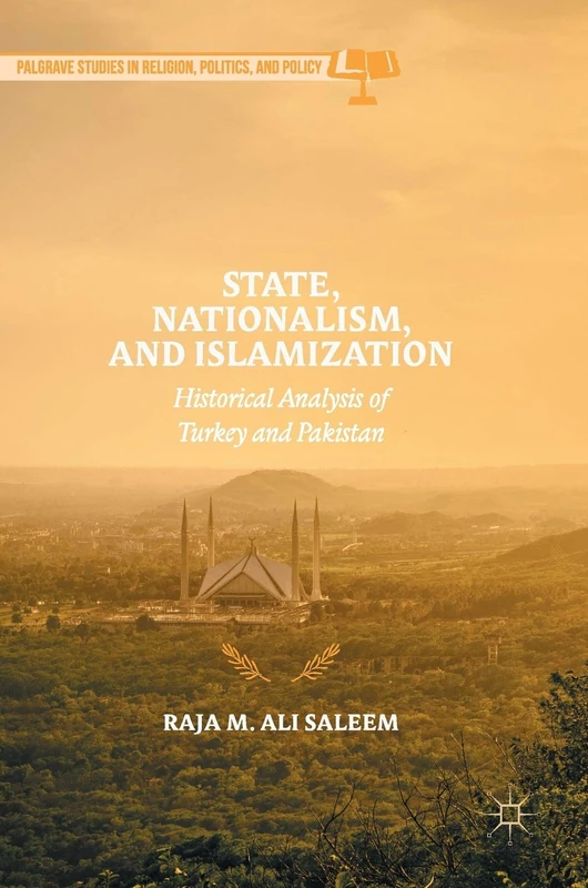 State, Nationalism, and Islamization: Historical Analysis of Turkey and Pakistan (Palgrave Studies in Religion, Politics, and Policy)