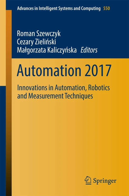 Automation 2017: Innovations in Automation, Robotics and Measurement Techniques: 550 (Advances in Intelligent Systems and Computing, 550)