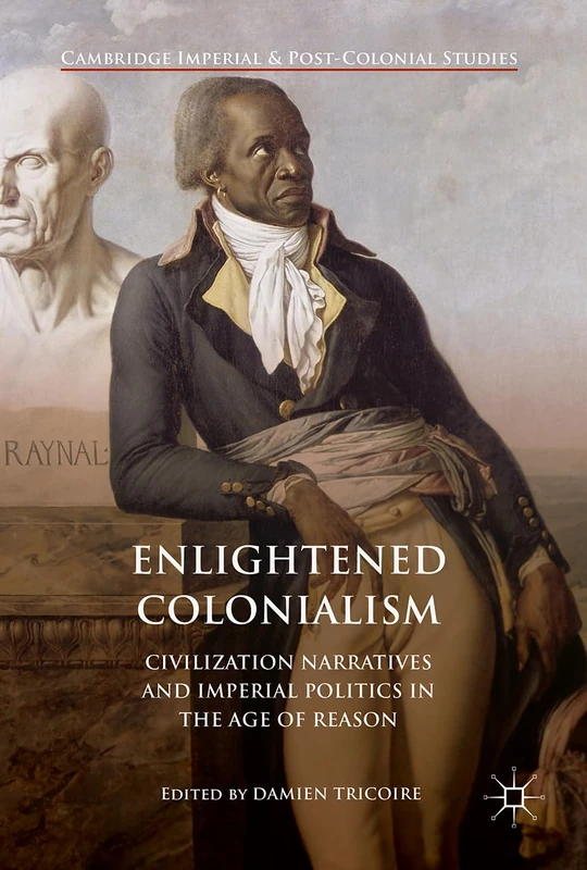 Enlightened Colonialism: Civilization Narratives and Imperial Politics in the Age of Reason (Cambridge Imperial and Post-Colonial Studies)