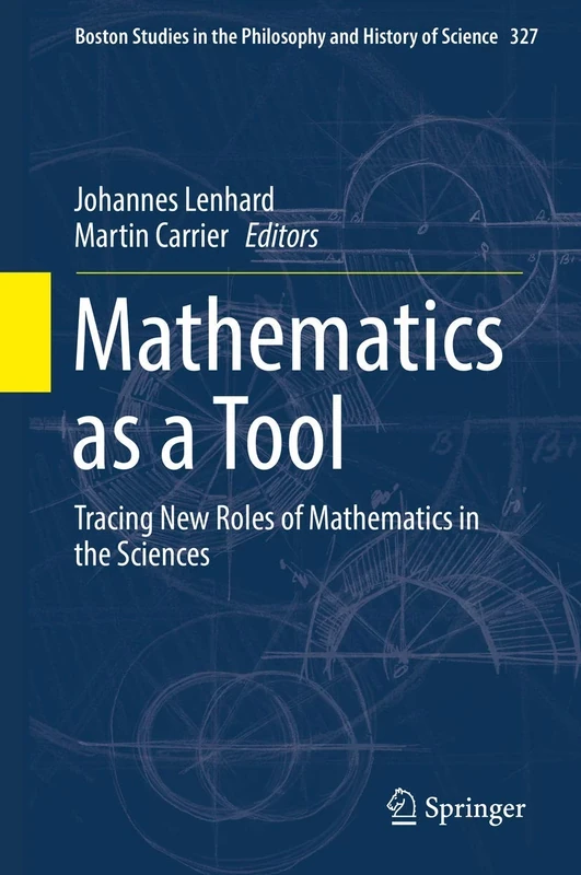 Mathematics as a Tool: Tracing New Roles of Mathematics in the Sciences: 327 (Boston Studies in the Philosophy and History of Science, 327)
