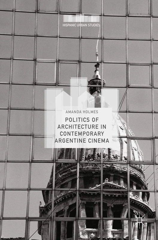 Politics of Architecture in Contemporary Argentine Cinema (Hispanic Urban Studies)