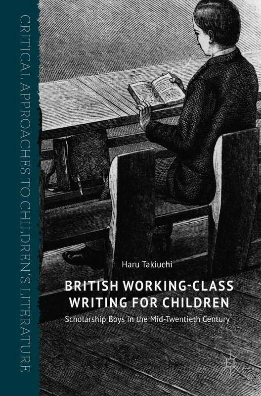 British Working-Class Writing for Children: Scholarship Boys in the Mid-Twentieth Century (Critical Approaches to Children's Literature)