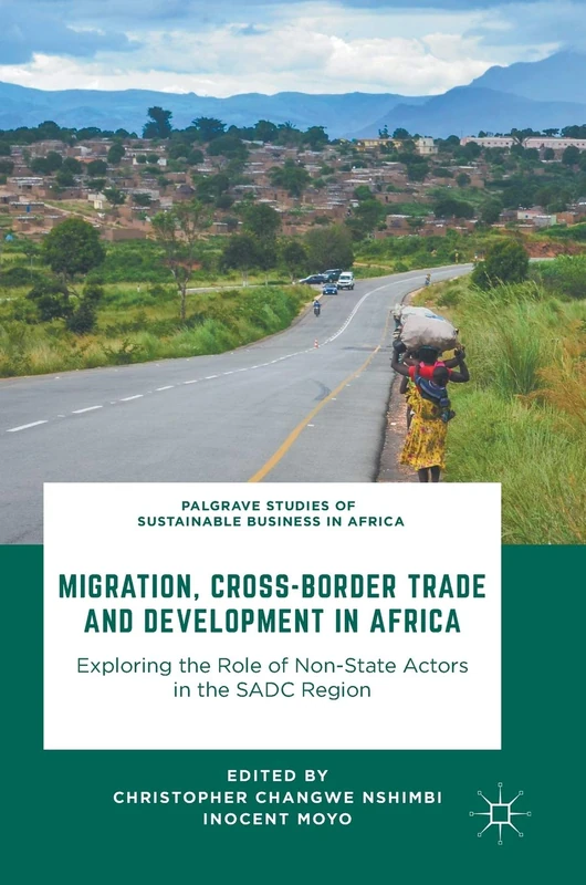 Migration, Cross-Border Trade and Development in Africa: Exploring the Role of Non-state Actors in the SADC Region (Palgrave Studies of Sustainable Business in Africa)