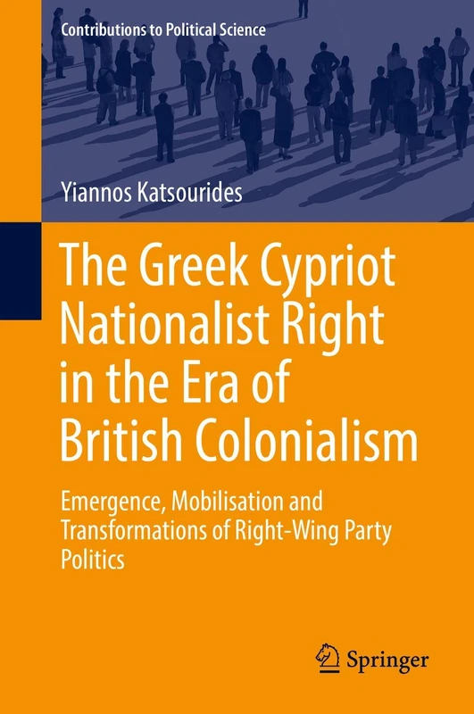 The Greek Cypriot Nationalist Right in the Era of British Colonialism: Emergence, Mobilisation and Transformations of Right-Wing Party Politics (Contributions to Political Science)