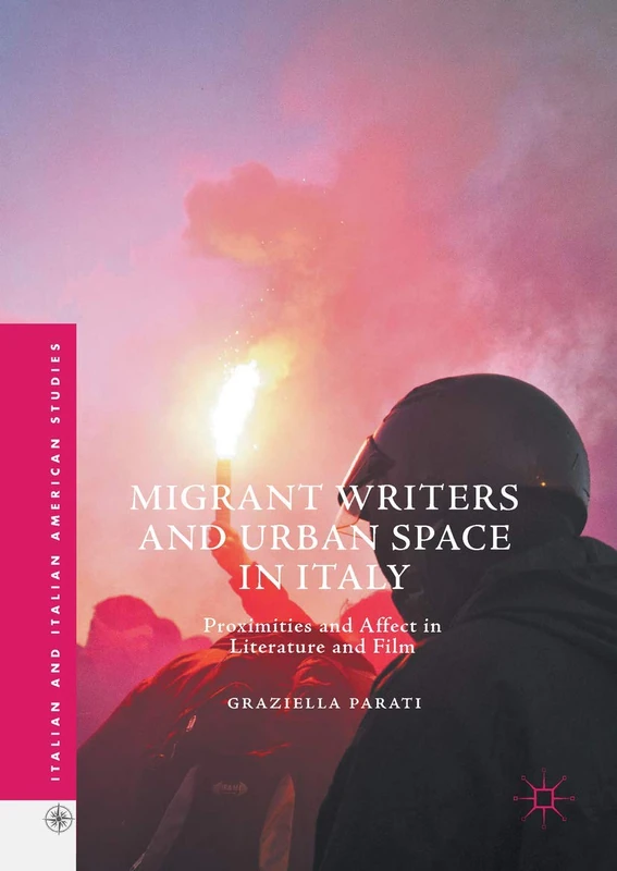 Migrant Writers and Urban Space in Italy: Proximities and Affect in Literature and Film (Italian and Italian American Studies)