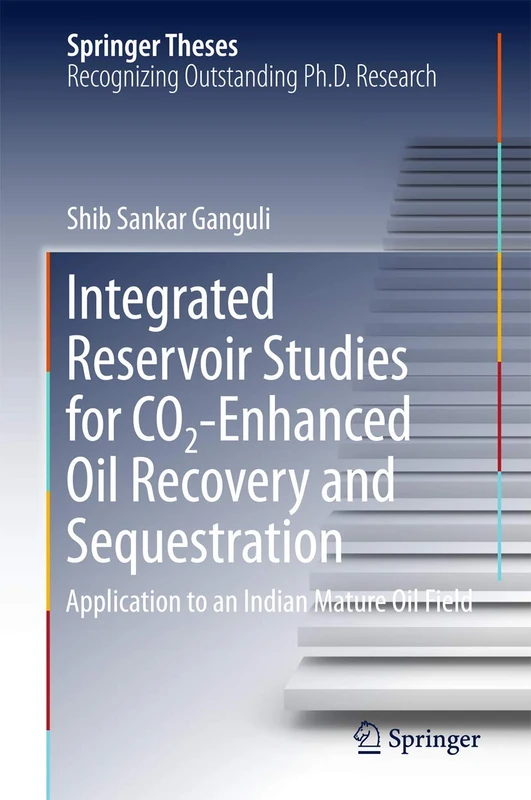 Integrated Reservoir Studies for CO2-Enhanced Oil Recovery and Sequestration: Application to an Indian Mature Oil Field (Springer Theses)