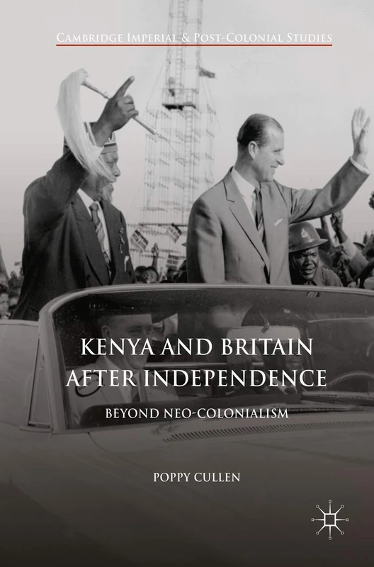 Kenya and Britain after Independence: Beyond Neo-Colonialism (Cambridge Imperial and Post-Colonial Studies)