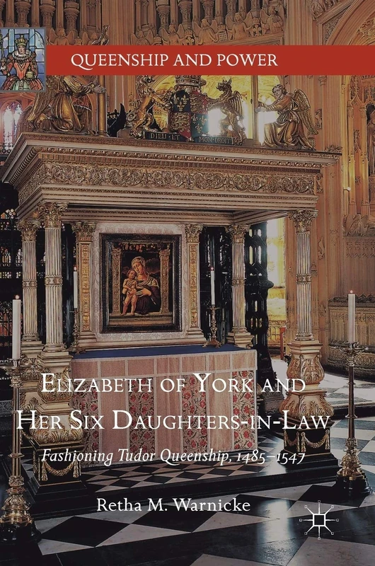 Elizabeth of York and Her Six Daughters-in-Law: Fashioning Tudor Queenship, 1485–1547 (Queenship and Power)