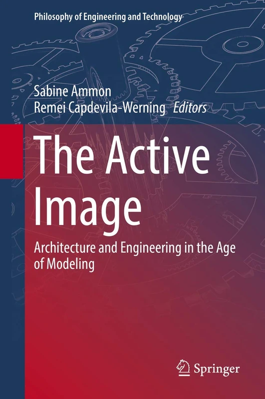 The Active Image: Architecture and Engineering in the Age of Modeling: 28 (Philosophy of Engineering and Technology, 28)