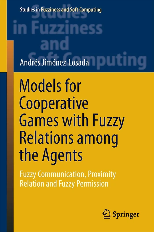 Models for Cooperative Games with Fuzzy Relations among the Agents: Fuzzy Communication, Proximity Relation and Fuzzy Permission: 355 (Studies in Fuzziness and Soft Computing, 355)