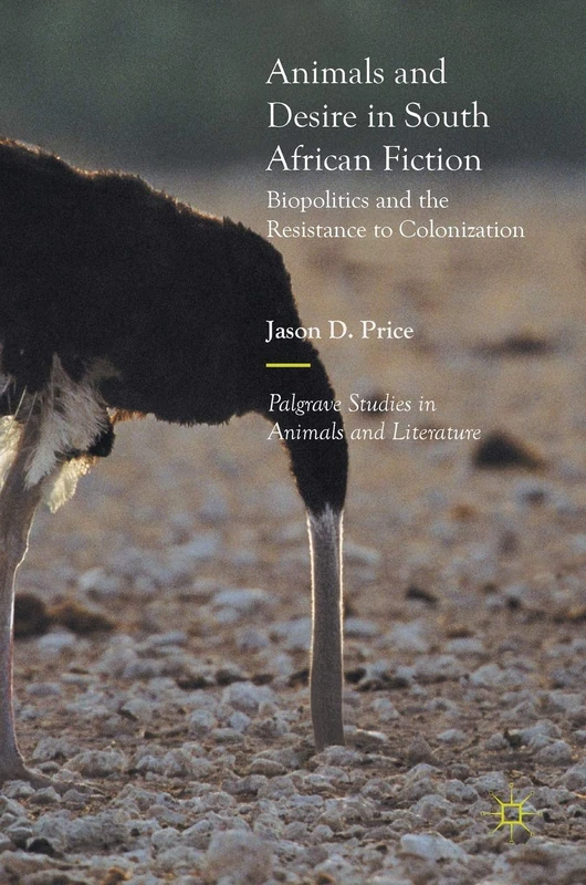 Animals and Desire in South African Fiction: Biopolitics and the Resistance to Colonization (Palgrave Studies in Animals and Literature)