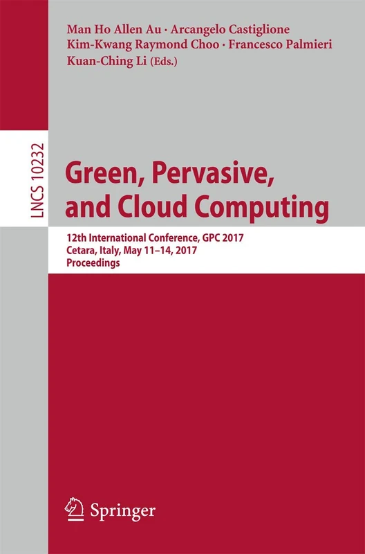 Green, Pervasive, and Cloud Computing: 12th International Conference, GPC 2017, Cetara, Italy, May 11-14, 2017, Proceedings: 10232 (Lecture Notes in Computer Science, 10232)