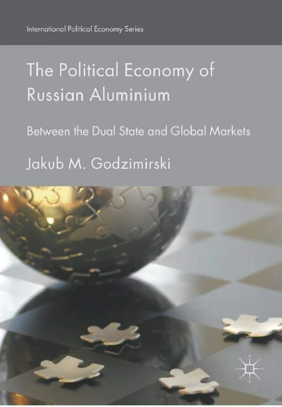 The Political Economy of Russian Aluminium: Between the Dual State and Global Markets (International Political Economy Series) - Image 1