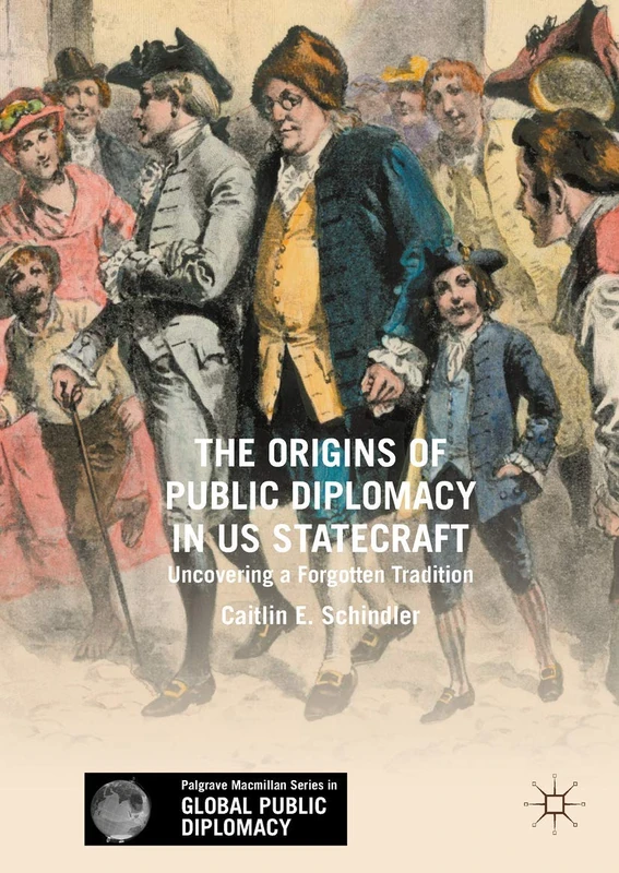 The Origins of Public Diplomacy in US Statecraft: Uncovering a Forgotten Tradition (Palgrave Macmillan Series in Global Public Diplomacy)