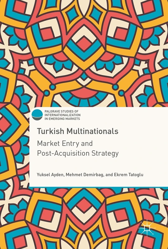 Turkish Multinationals: Market Entry and Post-Acquisition Strategy (Palgrave Studies of Internationalization in Emerging Markets)