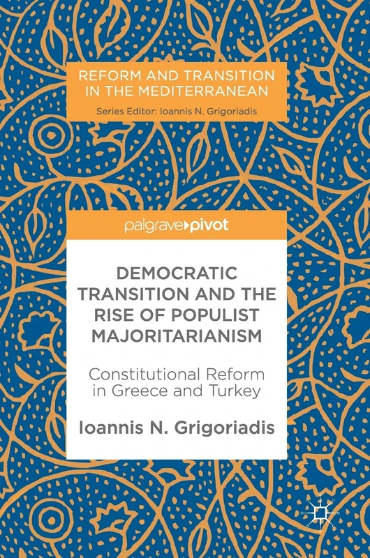 Democratic Transition and the Rise of Populist Majoritarianism: Constitutional Reform in Greece and Turkey (Reform and Transition in the Mediterranean)