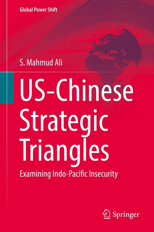 US-Chinese Strategic Triangles: Examining Indo-Pacific Insecurity (Global Power Shift)