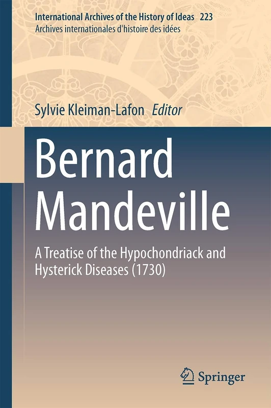 Bernard Mandeville: A Treatise of the Hypochondriack and Hysterick Diseases (1730): 223 (International Archives of the History of Ideas Archives internationales d'histoire des idées, 223)