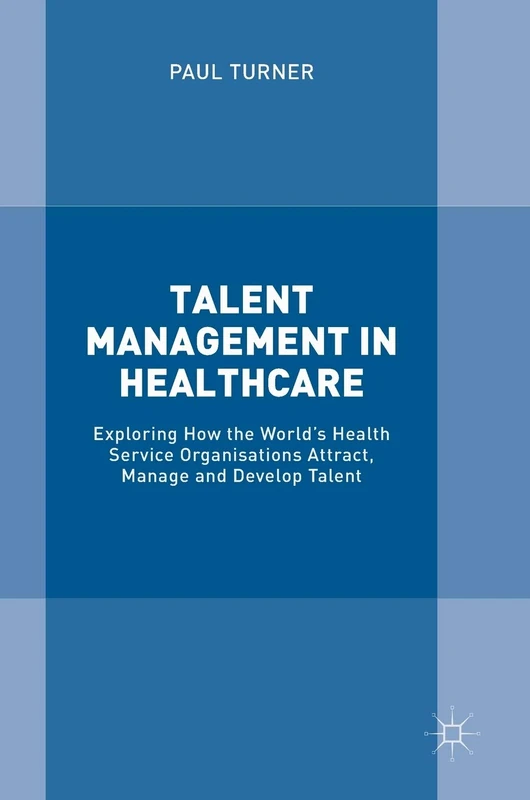 Talent Management in Healthcare: Exploring How the World’s Health Service Organisations Attract, Manage and Develop Talent