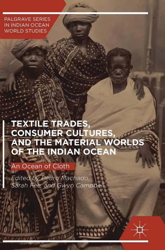 Textile Trades, Consumer Cultures, and the Material Worlds of the Indian Ocean: An Ocean of Cloth (Palgrave Series in Indian Ocean World Studies)