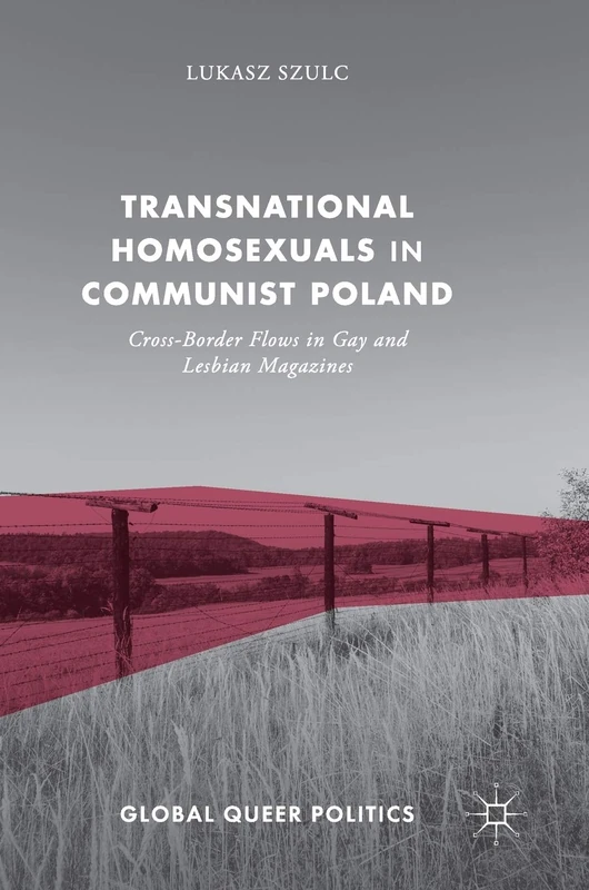 Transnational Homosexuals in Communist Poland: Cross-Border Flows in Gay and Lesbian Magazines (Global Queer Politics)
