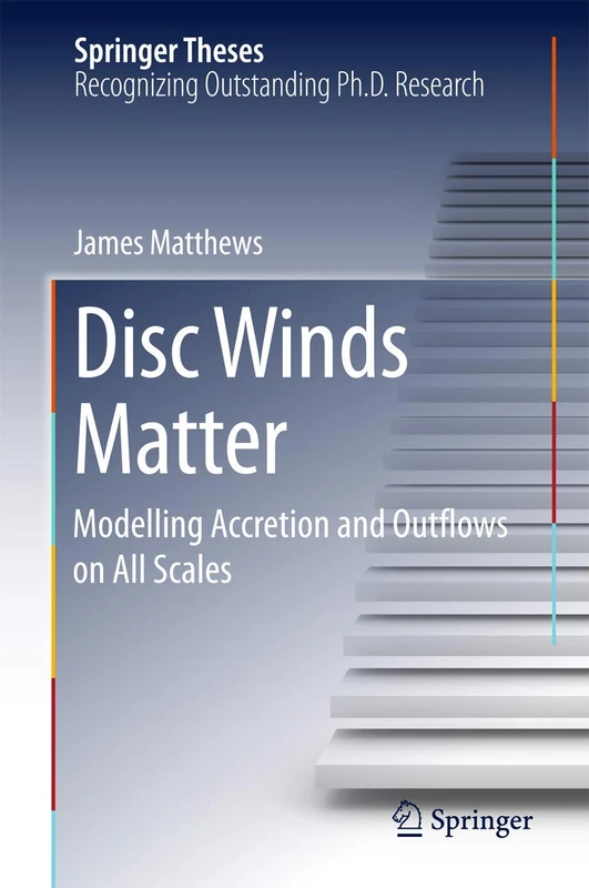 Disc Winds Matter: Modelling Accretion and Outflows on All Scales (Springer Theses)