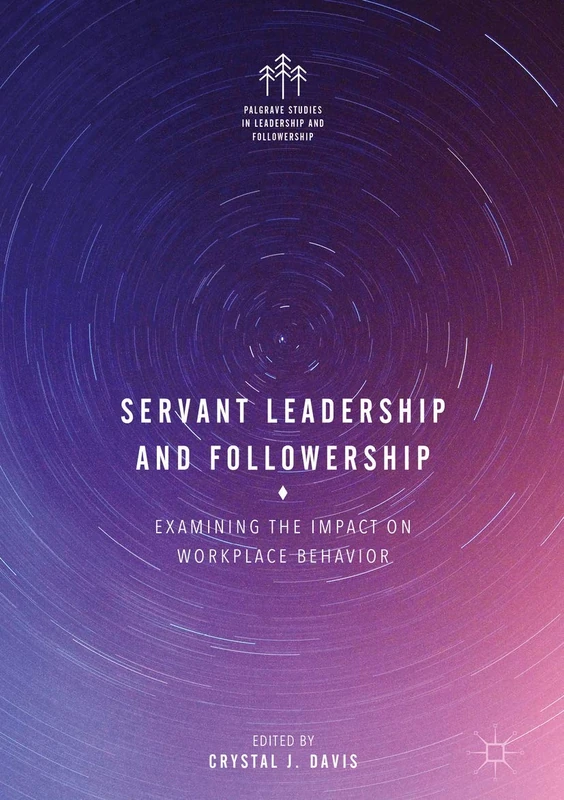 Servant Leadership and Followership: Examining the Impact on Workplace Behavior (Palgrave Studies in Leadership and Followership)