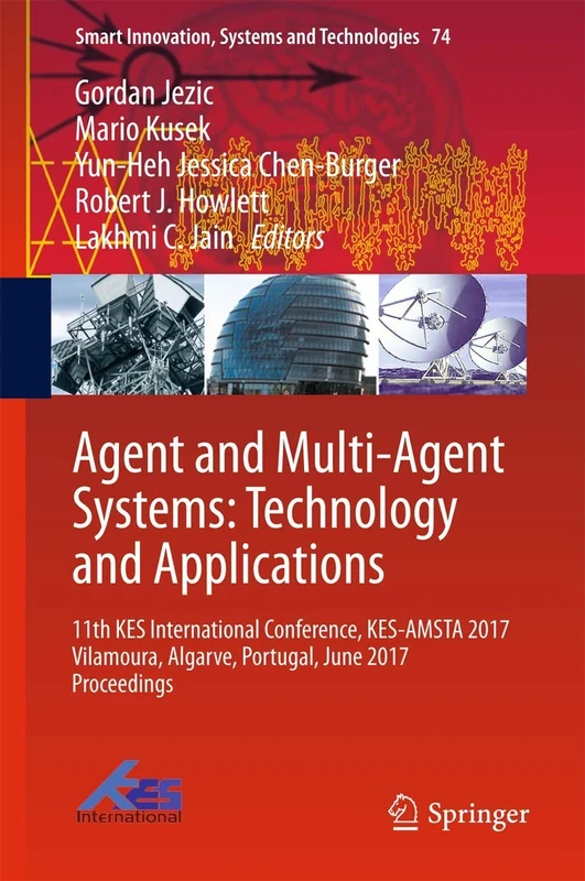Agent and Multi-Agent Systems: Technology and Applications: 11th KES International Conference, KES-AMSTA 2017 Vilamoura, Algarve, Portugal, June 2017 ... Innovation, Systems and Technologies, 74)