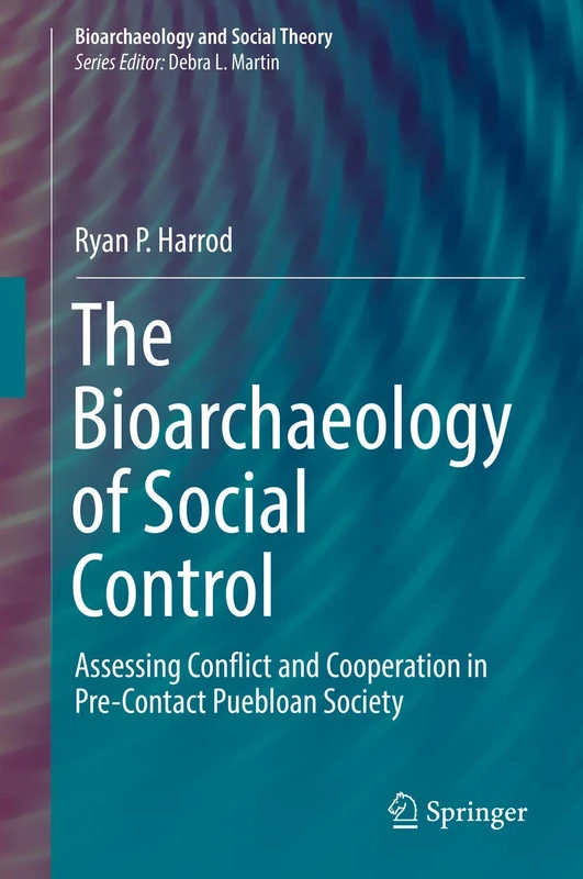 The Bioarchaeology of Social Control: Assessing Conflict and Cooperation in Pre-Contact Puebloan Society (Bioarchaeology and Social Theory)