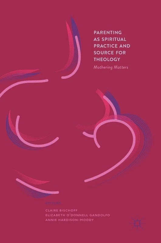 Parenting as Spiritual Practice and Source for Theology: Mothering Matters