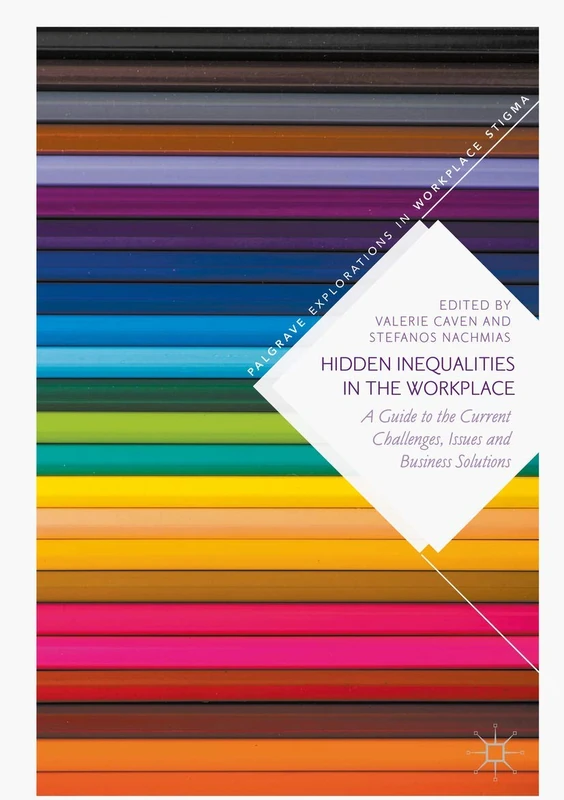 Hidden Inequalities in the Workplace: A Guide to the Current Challenges, Issues and Business Solutions (Palgrave Explorations in Workplace Stigma)