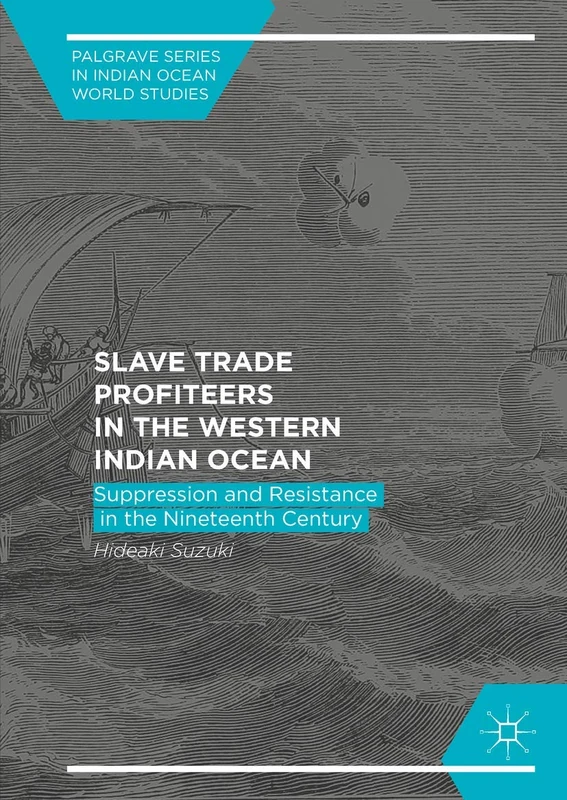 Slave Trade Profiteers in the Western Indian Ocean: Suppression and Resistance in the Nineteenth Century (Palgrave Series in Indian Ocean World Studies) - Image 1