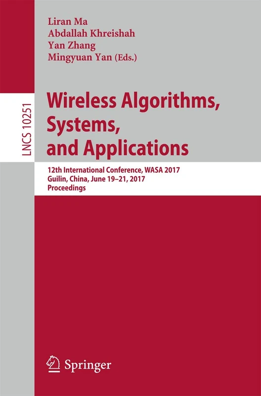 Wireless Algorithms, Systems, and Applications: 12th International Conference, WASA 2017, Guilin, China, June 19-21, 2017, Proceedings: 10251 (Lecture Notes in Computer Science, 10251)
