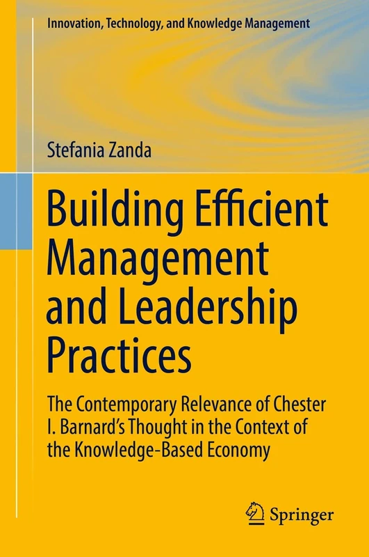 Building Efficient Management and Leadership Practices: The Contemporary Relevance of Chester I. Barnard's Thought in the Context of the ... Technology, and Knowledge Management)
