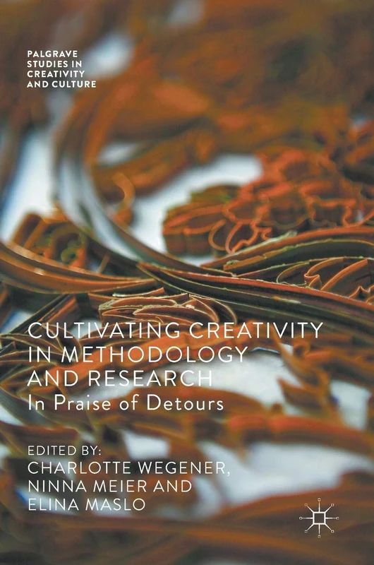 Cultivating Creativity in Methodology and Research: In Praise of Detours (Palgrave Studies in Creativity and Culture)