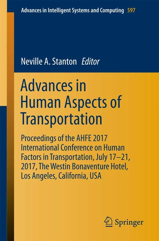 Advances in Human Aspects of Transportation: Proceedings of the AHFE 2017 International Conference on Human Factors in Transportation, July 17-21, ... in Intelligent Systems and Computing, 597)