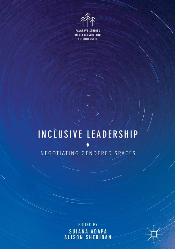 Inclusive Leadership: Negotiating Gendered Spaces (Palgrave Studies in Leadership and Followership)