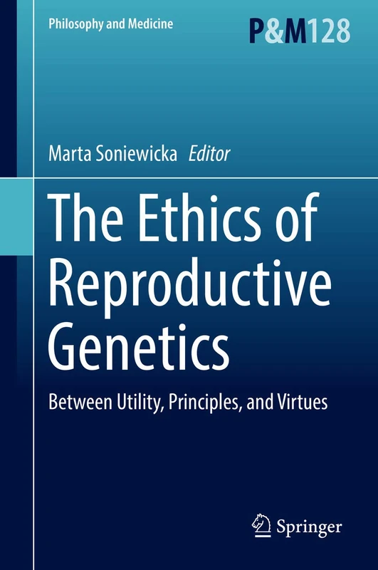 The Ethics of Reproductive Genetics: Between Utility, Principles, and Virtues: 128 (Philosophy and Medicine, 128)